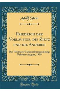 Friedrich Der Vorlï¿½ufige, Die Zietz Und Die Anderen: Die Weimarer Nationalversammlung; Februar-August, 1919 (Classic Reprint)
