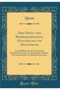 Der Dienst Der Bezirkskommandos, Hauptmelde-Und Meldeï¿½mter: Ein Hï¿½lfsbuch Fï¿½r Das Personal Der Bezirkskommandos Und Sï¿½mmtliche Offiziere Und Mannschaften Des Beurlaubtenstandes (Classic Reprint)