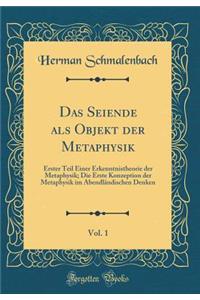 Das Seiende ALS Objekt Der Metaphysik, Vol. 1: Erster Teil Einer Erkenntnistheorie Der Metaphysik; Die Erste Konzeption Der Metaphysik Im Abendlï¿½ndischen Denken (Classic Reprint)