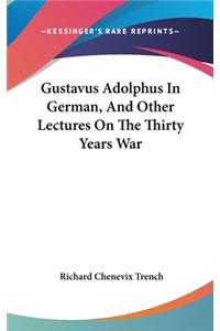 Gustavus Adolphus In German, And Other Lectures On The Thirty Years War