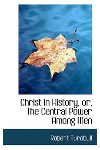 Christ in History, Or, the Central Power Among Men