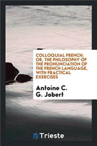 Colloquial French; Or, the Philosophy of the Pronunciation of the French Language