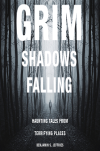 Grim Shadows Falling: Haunting Tales from Terrifying Places