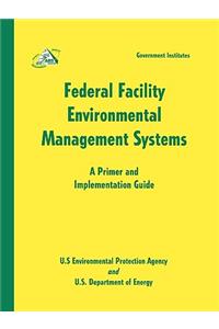 Federal Facility Environmental Management Systems: A Primer and Implementation Guide: A Primer and Implementation Guide