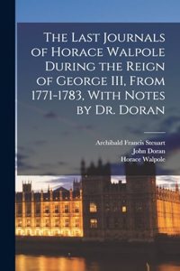 Last Journals of Horace Walpole During the Reign of George III, From 1771-1783, With Notes by Dr. Doran