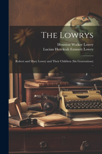 Lowrys; Robert and Mary Lowry and Their Children (six Generations) ..