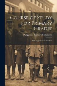 Course of Study for Primary Grades: With Suggestions to Teachers