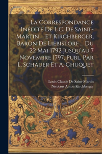 Correspondance Inédite De L.C. De Saint-Martin ... Et Kirchberger, Baron De Liebistorf ... Du 22 Mai 1792 Jusqu'au 7 Novembre 1797, Publ. Par L. Schauer Et A. Chuquet