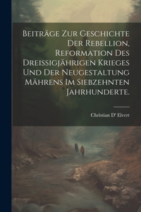 Beiträge zur Geschichte der Rebellion, Reformation des dreißigjährigen Krieges und der Neugestaltung Mährens im siebzehnten Jahrhunderte.