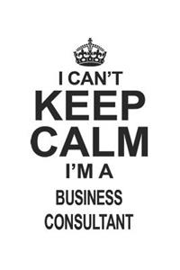 I Can't Keep Calm I'm A Business Consultant