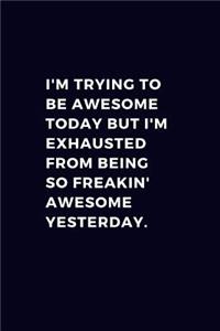 I'm Trying To Be Awesome Today But I'm Exhausted From Being So Freakin' Awesome Yesterday