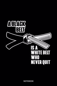 A Black Belt Is A White Belt Who Never Quit Notebook