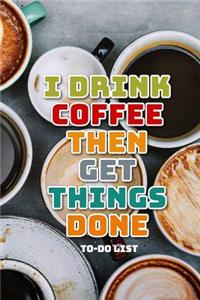 I Drink Coffee Then Get Things Done To-Do List