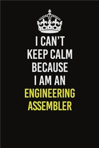 I Can�t Keep Calm Because I Am An Engineering assembler