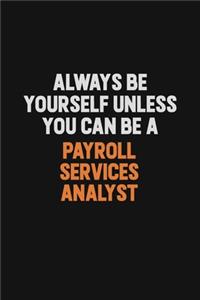 Always Be Yourself Unless You Can Be A Payroll Services Analyst