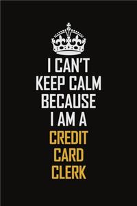 I Can't Keep Calm Because I Am A Credit Card Clerk