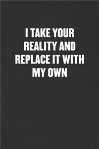 I Take Your Reality and Replace It with My Own
