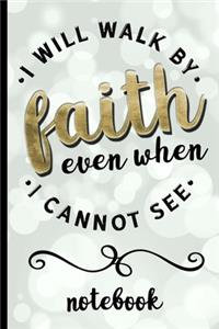 I Will Walk By Faith Even When I Cannot See - Notebook