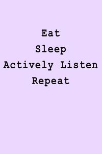 Eat Sleep Actively Listen Repeat