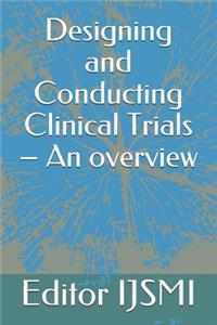 Designing and Conducting Clinical Trials - An overview