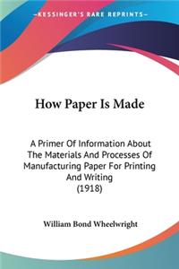 How Paper Is Made: A Primer Of Information About The Materials And Processes Of Manufacturing Paper For Printing And Writing (1918)