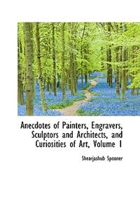 Anecdotes of Painters, Engravers, Sculptors and Architects, and Curiosities of Art, Volume 1