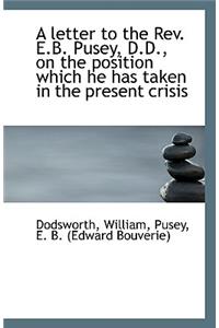 A Letter to the REV. E.B. Pusey, D.D. on the Position Which He Has Taken in the Present Crisis