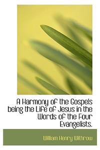 A Harmony of the Gospels Being the Life of Jesus in the Words of the Four Evangelists.