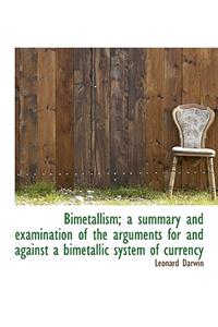 Bimetallism; A Summary and Examination of the Arguments for and Against a Bimetallic System of Curre