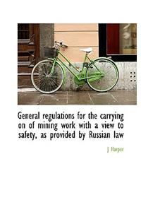 General Regulations for the Carrying on of Mining Work with a View to Safety, as Provided by Russian