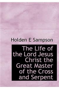 The Life of the Lord Jesus Christ the Great Master of the Cross and Serpent