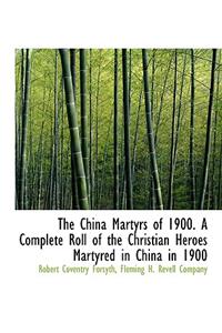 The China Martyrs of 1900. a Complete Roll of the Christian Heroes Martyred in China in 1900