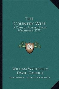 Country Wife the Country Wife: A Comedy Altered from Wycherley (1777) a Comedy Altered from Wycherley (1777)