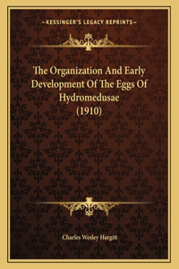 The Organization And Early Development Of The Eggs Of Hydromedusae (1910)