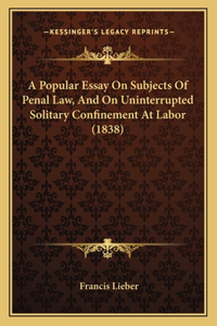 Popular Essay On Subjects Of Penal Law, And On Uninterrupted Solitary Confinement At Labor (1838)