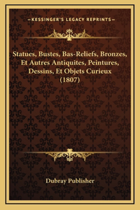 Statues, Bustes, Bas-Reliefs, Bronzes, Et Autres Antiquites, Peintures, Dessins, Et Objets Curieux (1807)