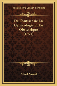 De L'Antisepsie En Gynecologie Et En Obstetrique (1891)