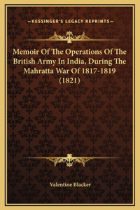 Memoir Of The Operations Of The British Army In India, During The Mahratta War Of 1817-1819 (1821)