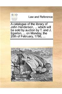 A catalogue of the library of John Henderson, ... which will be sold by auction by T. and J. Egerton, ... on Monday, the 20th of February, 1786, ...