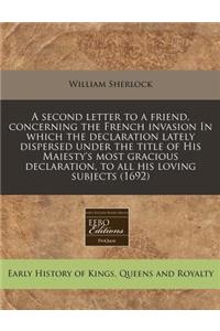 A Second Letter to a Friend, Concerning the French Invasion in Which the Declaration Lately Dispersed Under the Title of His Maiesty's Most Gracious