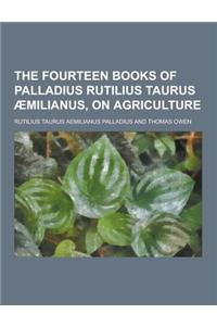 The Fourteen Books of Palladius Rutilius Taurus Aemilianus, on Agriculture