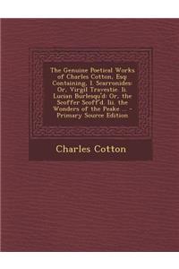 The Genuine Poetical Works of Charles Cotton, Esq: Containing, I. Scarronides: Or, Virgil Travestie. II. Lucian Burlesqu'd: Or, the Scoffer Scoff'd. I