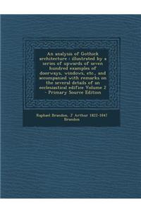 An Analysis of Gothick Architecture: Illustrated by a Series of Upwards of Seven Hundred Examples of Doorways, Windows, Etc., and Accompanied with Remarks on the Several Details of an Ecclesiastical Edifice Volume 2