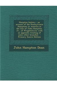 Hampton History: An Account of the Pennsylvania Hamptons in America in the Line of John Hampton, Jr., of Wrightstown; With an Appendix Treating of Some Other Branches