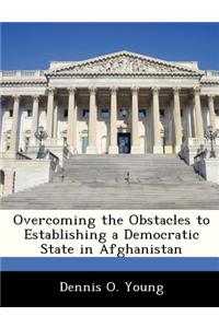 Overcoming the Obstacles to Establishing a Democratic State in Afghanistan