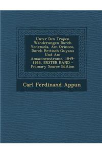 Unter Den Tropen Wanderungen Durch Venezuela, Am Orinoco, Durch Britisch Guyana Und Am Amazonenstrome, 1849-1868, Erster Band