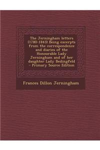 The Jerningham Letters (1780-1843) Being Excerpts from the Correspondence and Diaries of the Honourable Lady Jerningham and of Her Daughter Lady Bedin