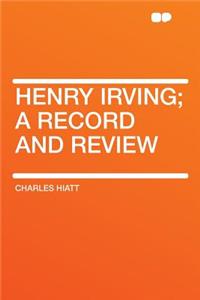 Henry Irving; A Record and Review