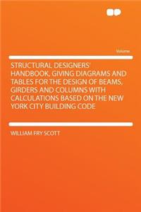 Structural Designers' Handbook, Giving Diagrams and Tables for the Design of Beams, Girders and Columns with Calculations Based on the New York City Building Code