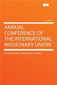 Annual Conference of the International Missionary Union Volume 23